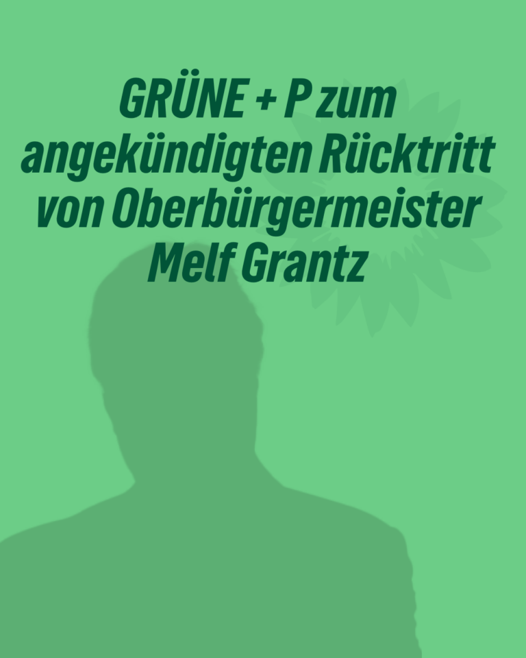 GRÜNE + P zum angekündigten Rücktritt von Oberbürgermeister Melf Grantz